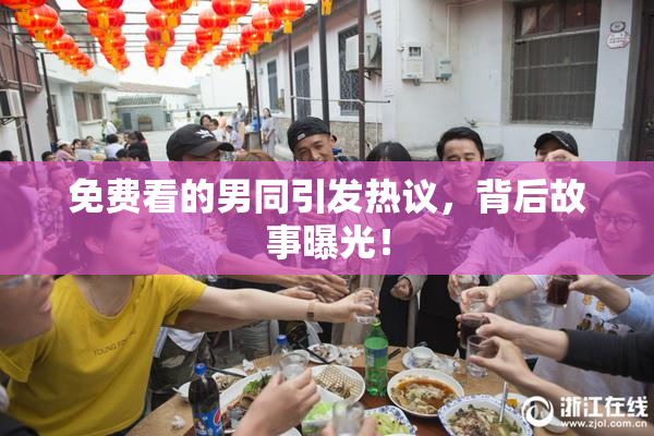 免费看的男同引发热议，背后故事曝光！