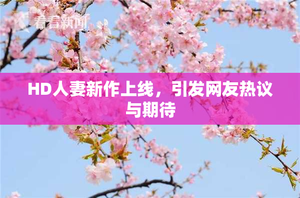 HD人妻新作上线，引发网友热议与期待