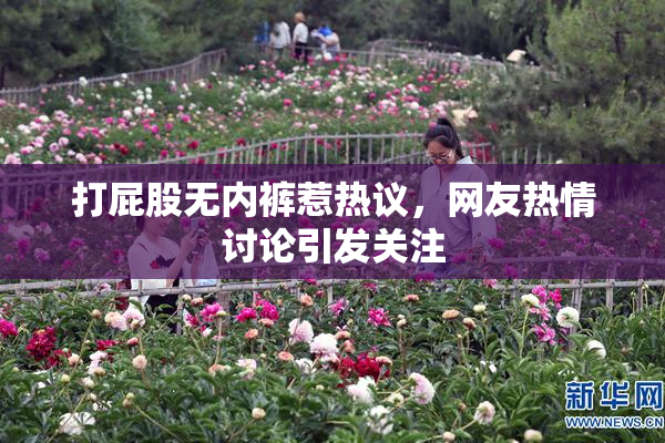 打屁股无内裤惹热议，网友热情讨论引发关注