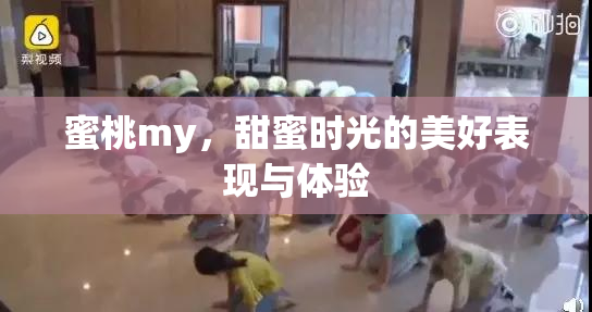 蜜桃my，甜蜜时光的美好表现与体验