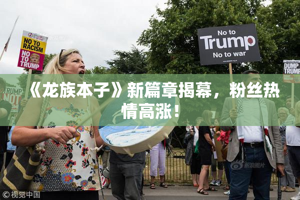 《龙族本子》新篇章揭幕，粉丝热情高涨！