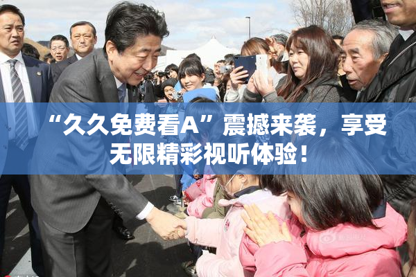 “久久免费看A”震撼来袭，享受无限精彩视听体验！