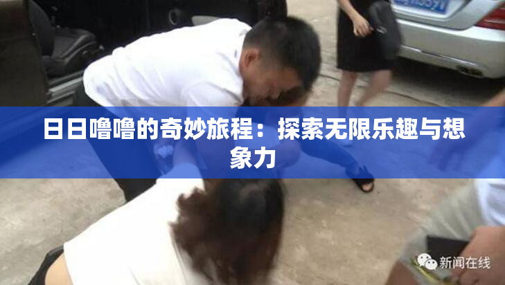 日日噜噜的奇妙旅程：探索无限乐趣与想象力