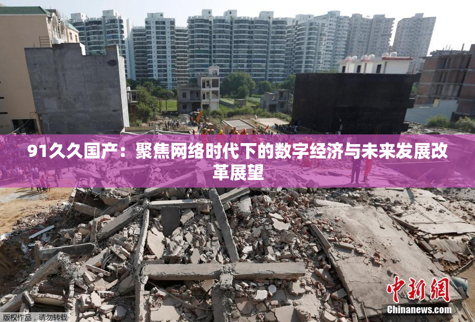 91久久国产：聚焦网络时代下的数字经济与未来发展改革展望