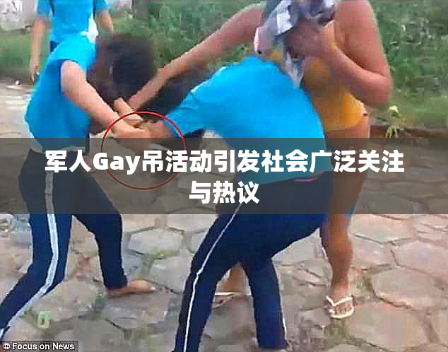 军人Gay吊活动引发社会广泛关注与热议