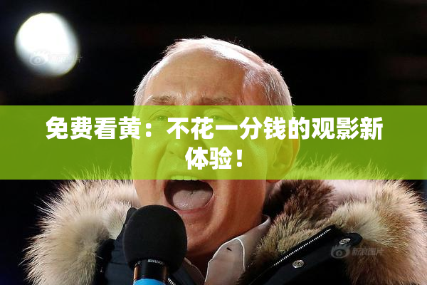 免费看黄：不花一分钱的观影新体验！