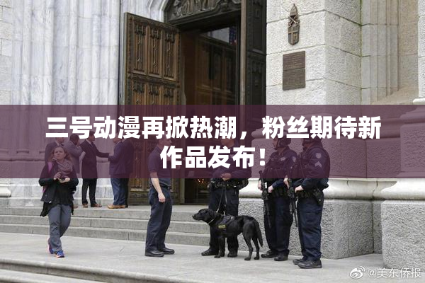 三号动漫再掀热潮，粉丝期待新作品发布！