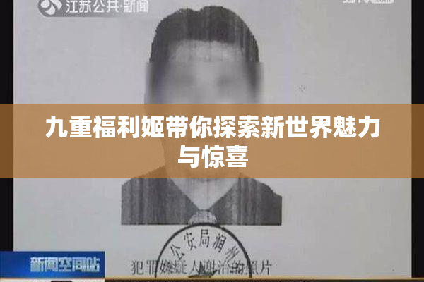 九重福利姬带你探索新世界魅力与惊喜