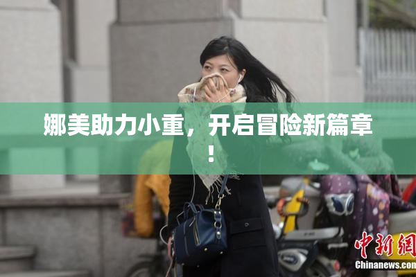 娜美助力小重，开启冒险新篇章！