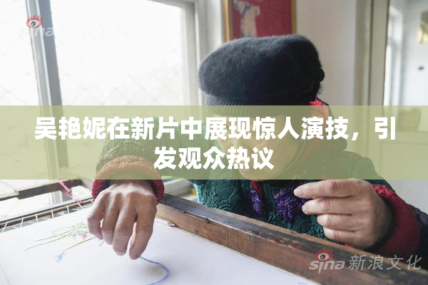 吴艳妮在新片中展现惊人演技，引发观众热议