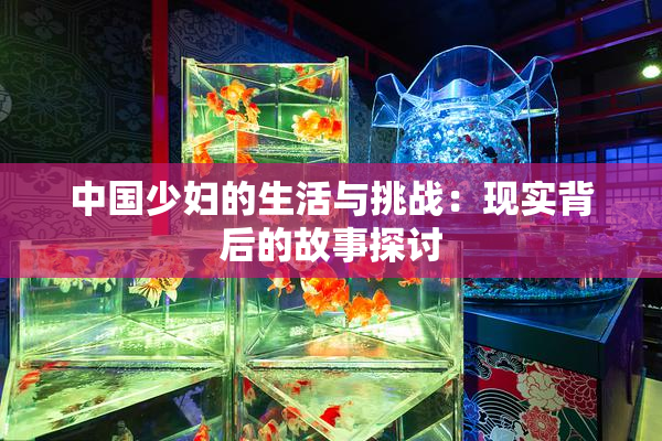 中国少妇的生活与挑战：现实背后的故事探讨