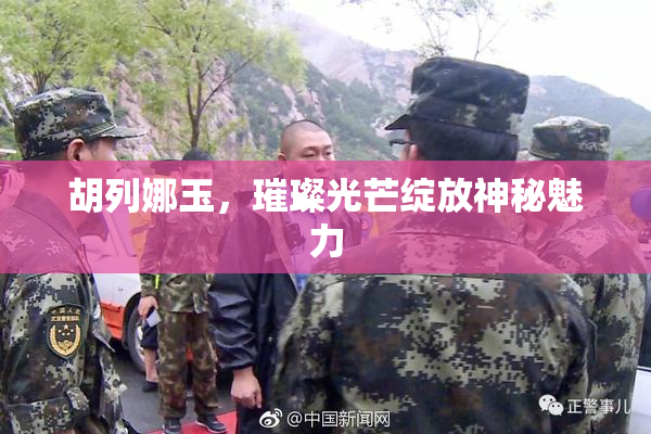 胡列娜玉，璀璨光芒绽放神秘魅力