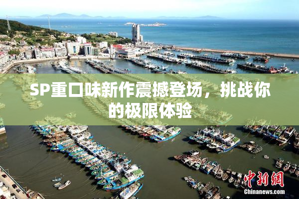SP重口味新作震撼登场，挑战你的极限体验