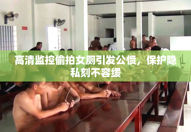 高清监控偷拍女厕引发公愤，保护隐私刻不容缓
