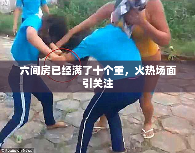 六间房已经满了十个重，火热场面引关注