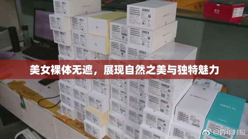 美女裸体无遮，展现自然之美与独特魅力