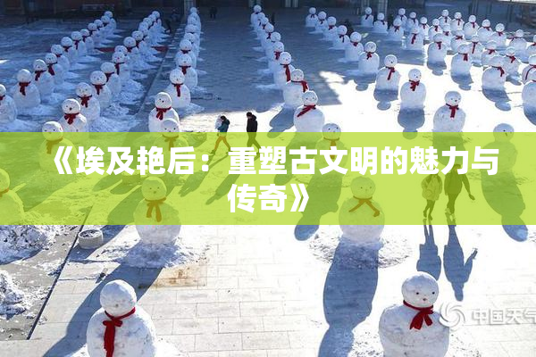 《埃及艳后：重塑古文明的魅力与传奇》