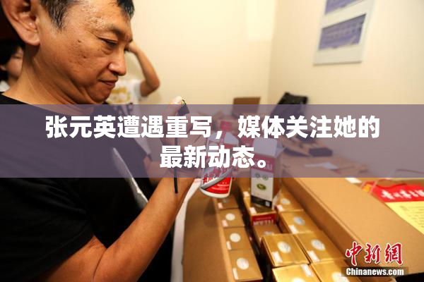 张元英遭遇重写，媒体关注她的最新动态。