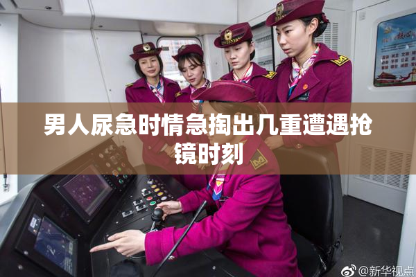 男人尿急时情急掏出几重遭遇抢镜时刻
