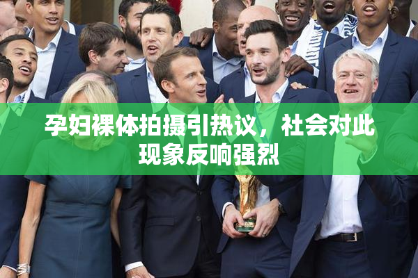 孕妇裸体拍摄引热议，社会对此现象反响强烈