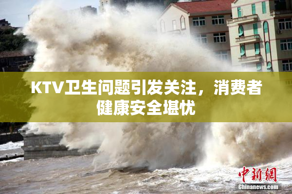 KTV卫生问题引发关注，消费者健康安全堪忧