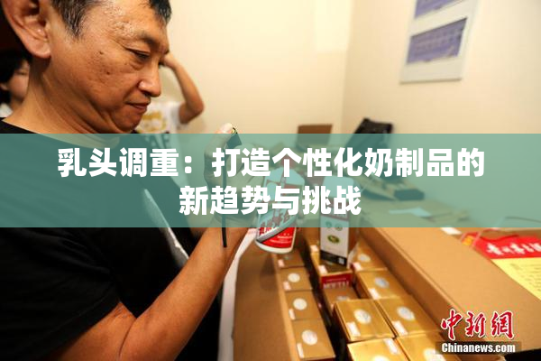 乳头调重：打造个性化奶制品的新趋势与挑战