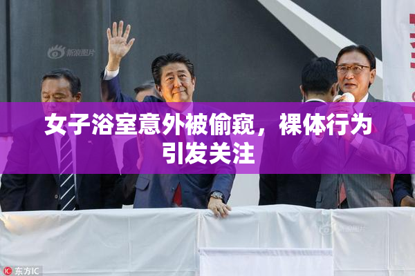 女子浴室意外被偷窥，裸体行为引发关注