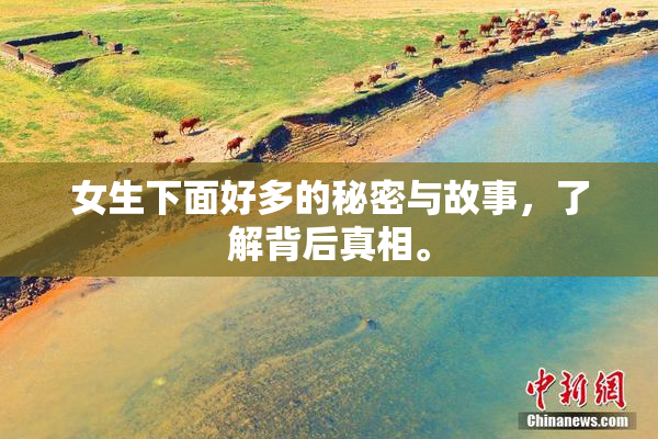 女生下面好多的秘密与故事，了解背后真相。