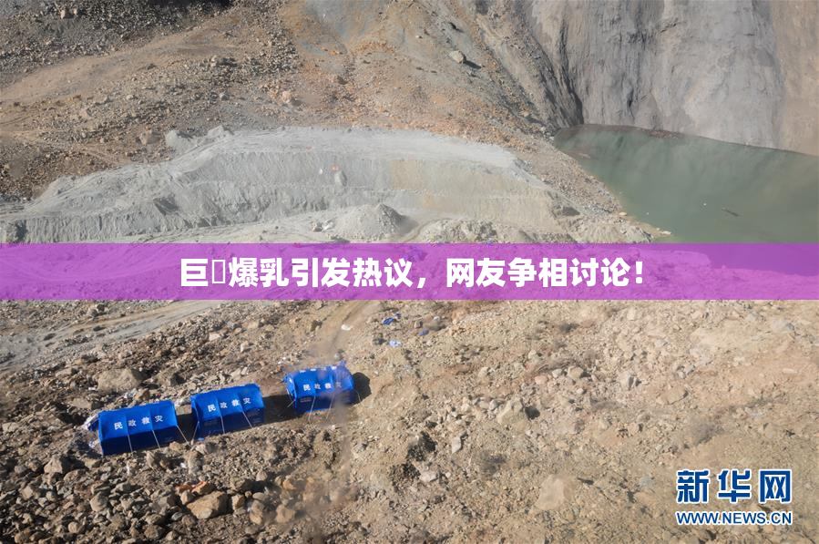 巨凥爆乳引发热议，网友争相讨论！
