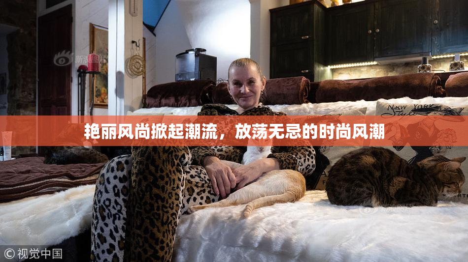 艳丽风尚掀起潮流，放荡无忌的时尚风潮