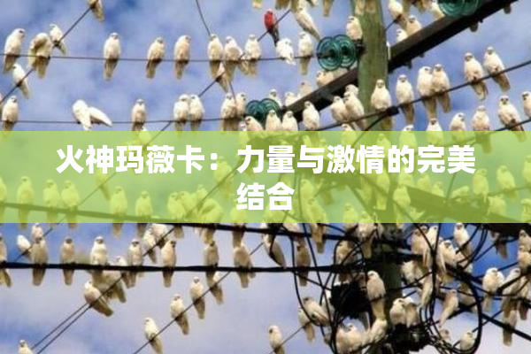 火神玛薇卡：力量与激情的完美结合