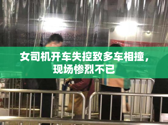 女司机开车失控致多车相撞，现场惨烈不已