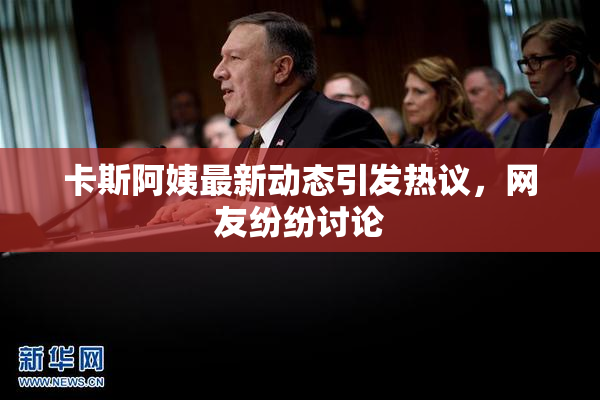 卡斯阿姨最新动态引发热议，网友纷纷讨论