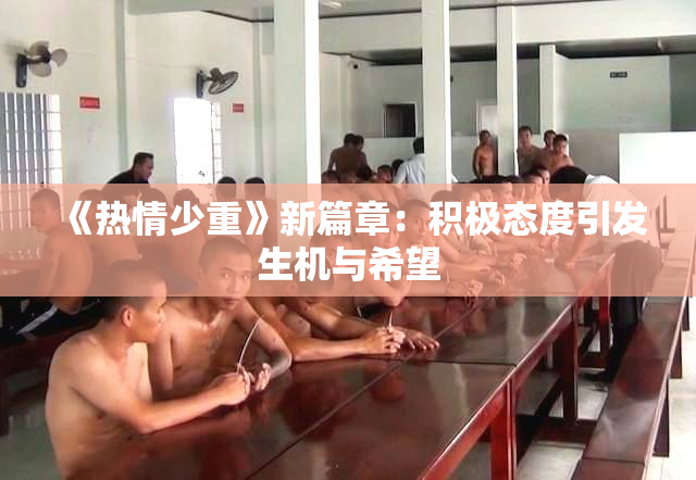 《热情少重》新篇章：积极态度引发生机与希望