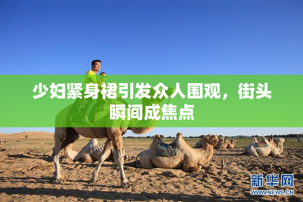 少妇紧身裙引发众人围观，街头瞬间成焦点