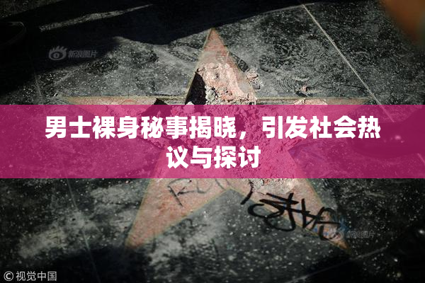 男士裸身秘事揭晓，引发社会热议与探讨