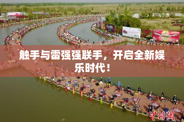 触手与雷强强联手，开启全新娱乐时代！