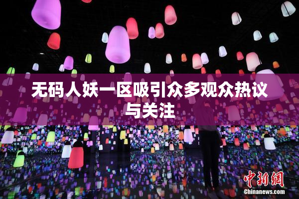 无码人妖一区吸引众多观众热议与关注