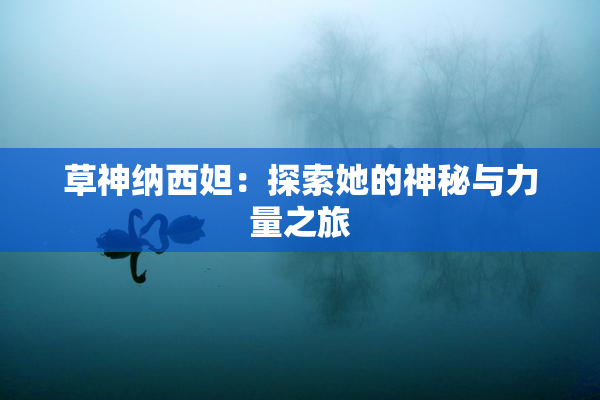 草神纳西妲：探索她的神秘与力量之旅