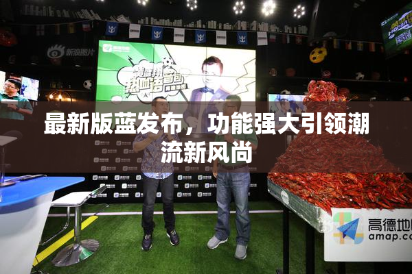 最新版蓝发布，功能强大引领潮流新风尚