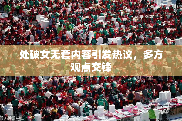 处破女无套内容引发热议，多方观点交锋