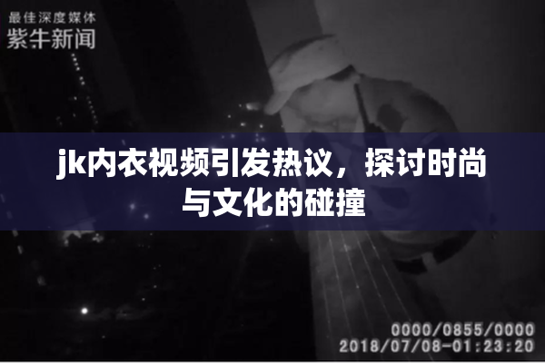 jk内衣视频引发热议，探讨时尚与文化的碰撞
