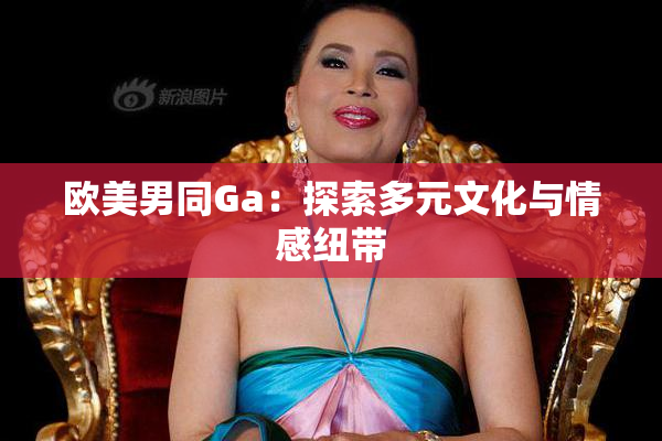 欧美男同Ga：探索多元文化与情感纽带