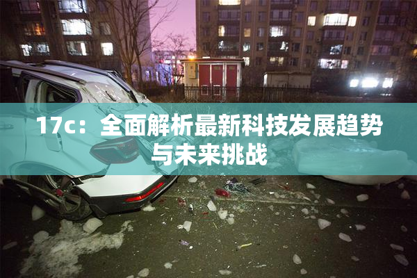 17c：全面解析最新科技发展趋势与未来挑战