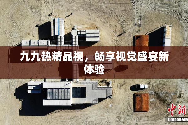 九九热精品视，畅享视觉盛宴新体验