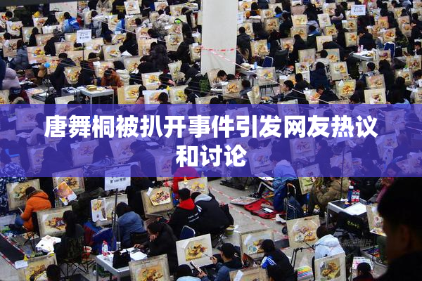 唐舞桐被扒开事件引发网友热议和讨论