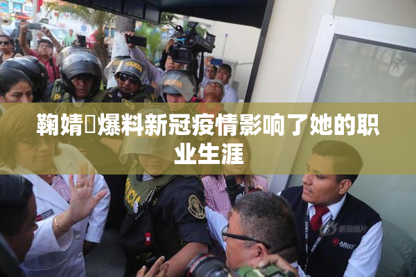 鞠婧祎爆料新冠疫情影响了她的职业生涯