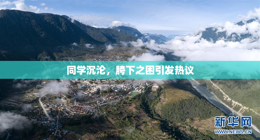 同学沉沦，胯下之困引发热议