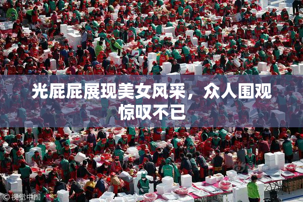 光屁屁展现美女风采，众人围观惊叹不已