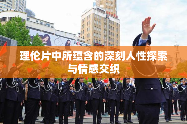 理伦片中所蕴含的深刻人性探索与情感交织